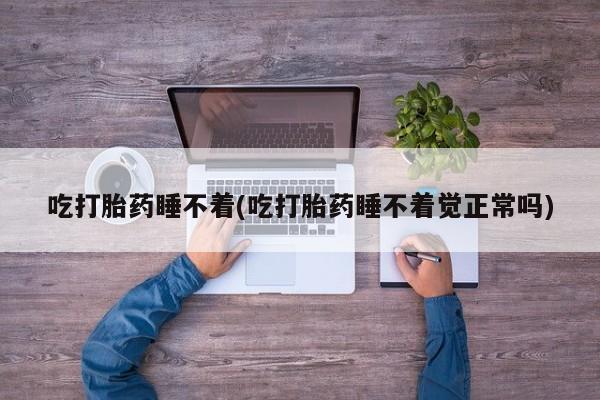 米非米索网上私人药店微信吃打胎药睡不着(吃打胎药睡不着觉正常吗)