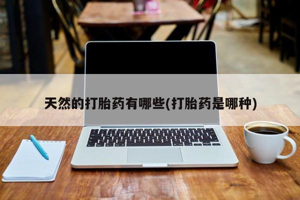 米非米索网上私人药店微信天然的打胎药有哪些(打胎药是哪种)
