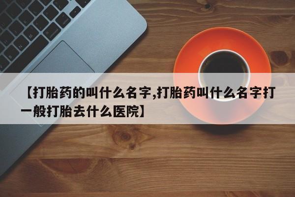 米非米索网上私人药店微信【打胎药的叫什么名字,打胎药叫什么名字打一般打胎去什么医院】