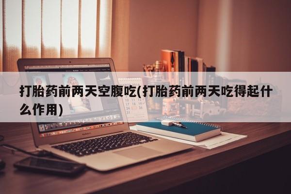 米非米索网上私人药店微信打胎药前两天空腹吃(打胎药前两天吃得起什么作用)