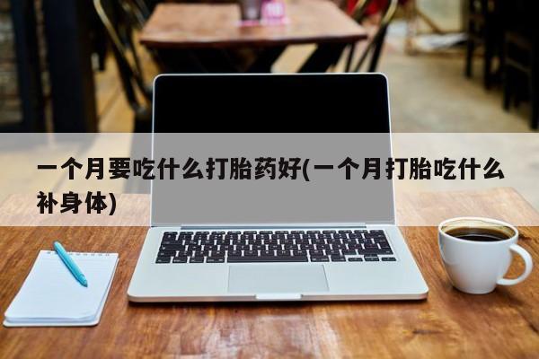 米非米索网上私人药店微信一个月要吃什么打胎药好(一个月打胎吃什么补身体)