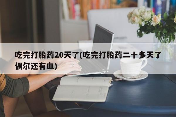 米非米索网上私人药店微信吃完打胎药20天了(吃完打胎药二十多天了偶尔还有血)