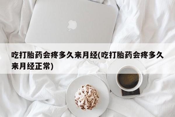 米非米索网上私人药店微信吃打胎药会疼多久来月经(吃打胎药会疼多久来月经正常)