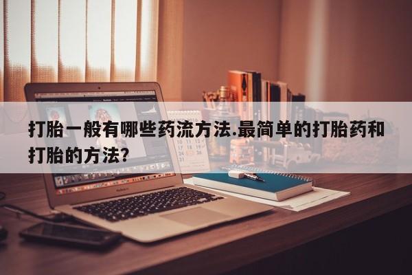 米非米索网上私人药店微信打胎一般有哪些药流方法.最简单的打胎药和打胎的方法？