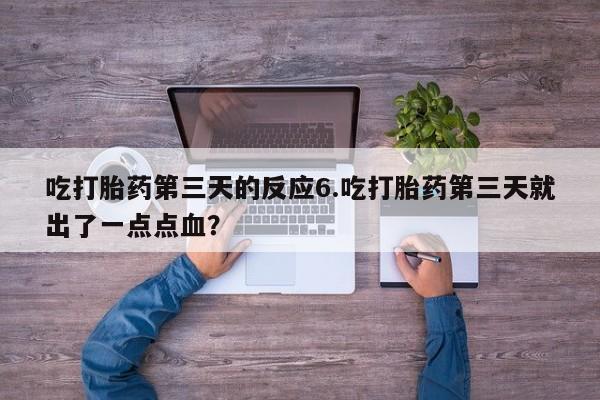 米非米索网上私人药店微信吃打胎药第三天的反应6.吃打胎药第三天就出了一点点血？