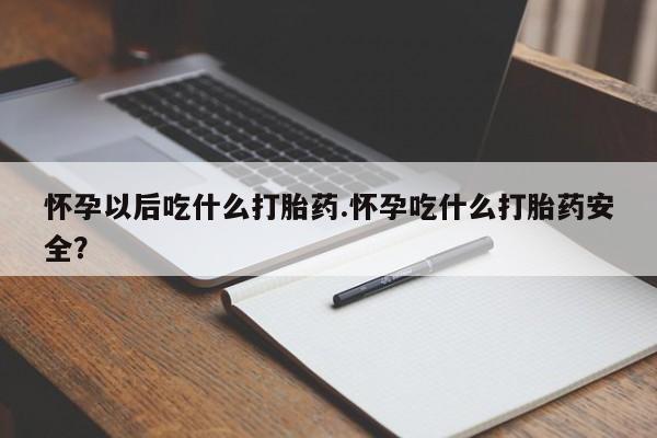 米非米索网上私人药店微信怀孕以后吃什么打胎药.怀孕吃什么打胎药安全？