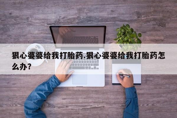 米非米索网上私人药店微信狠心婆婆给我打胎药.狠心婆婆给我打胎药怎么办？
