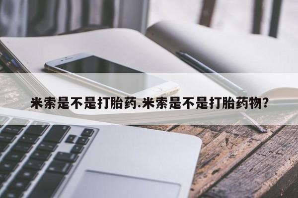 米非米索网上私人药店微信米索是不是打胎药.米索是不是打胎药物？