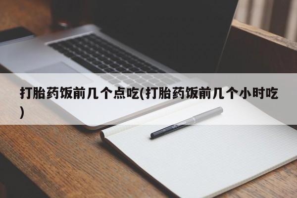 米非米索网上私人药店微信打胎药饭前几个点吃(打胎药饭前几个小时吃)