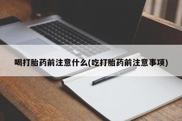 米非米索网上私人药店微信喝打胎药前注意什么(吃打胎药前注意事项)