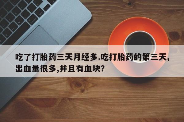 米非米索网上私人药店微信吃了打胎药三天月经多.吃打胎药的第三天,出血量很多,并且有血块？