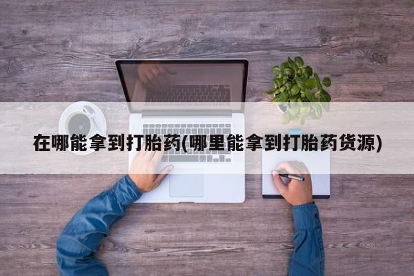 米非米索网上私人药店微信在哪能拿到打胎药(哪里能拿到打胎药货源)