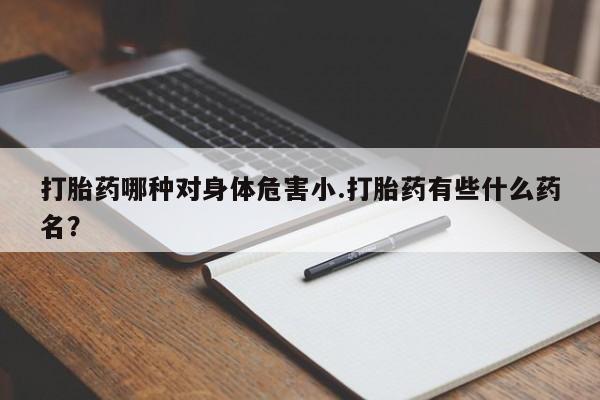 米非米索网上私人药店微信打胎药哪种对身体危害小.打胎药有些什么药名？