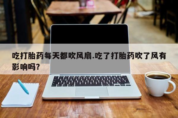 米非米索网上私人药店微信吃打胎药每天都吹风扇.吃了打胎药吹了风有影响吗？