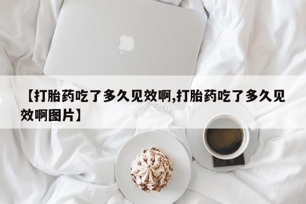 米非米索网上私人药店微信【打胎药吃了多久见效啊,打胎药吃了多久见效啊图片】