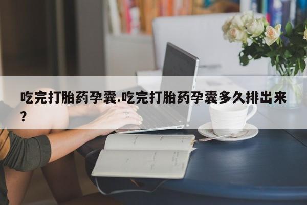 米非米索网上私人药店微信吃完打胎药孕囊.吃完打胎药孕囊多久排出来？