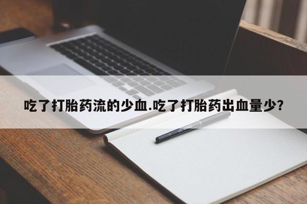 米非米索网上私人药店微信吃了打胎药流的少血.吃了打胎药出血量少？