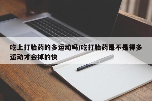 米非米索网上私人药店微信吃上打胎药的多运动吗/吃打胎药是不是得多运动才会掉的快