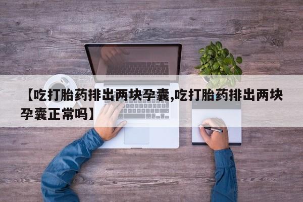 米非米索网上私人药店微信【吃打胎药排出两块孕囊,吃打胎药排出两块孕囊正常吗】