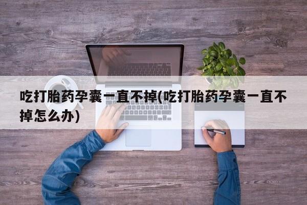 米非米索网上私人药店微信吃打胎药孕囊一直不掉(吃打胎药孕囊一直不掉怎么办)