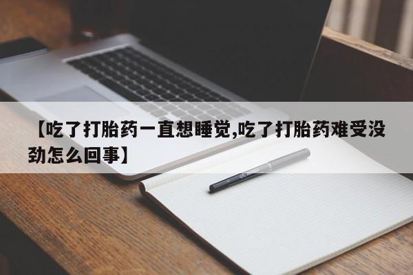 米非米索网上私人药店微信【吃了打胎药一直想睡觉,吃了打胎药难受没劲怎么回事】
