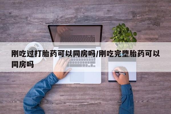 米非米索网上私人药店微信刚吃过打胎药可以同房吗/刚吃完堕胎药可以同房吗