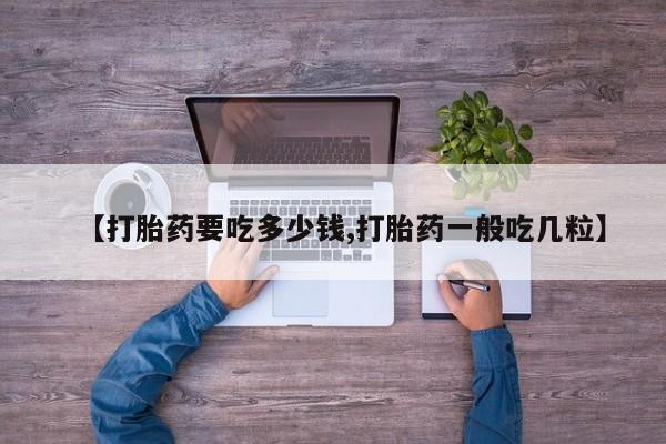 米非米索网上私人药店微信【打胎药要吃多少钱,打胎药一般吃几粒】