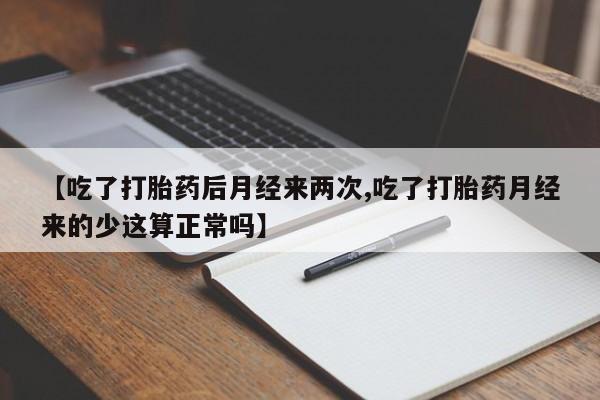 米非米索网上私人药店微信【吃了打胎药后月经来两次,吃了打胎药月经来的少这算正常吗】