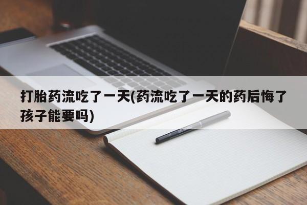 米非米索网上私人药店微信打胎药流吃了一天(药流吃了一天的药后悔了孩子能要吗)