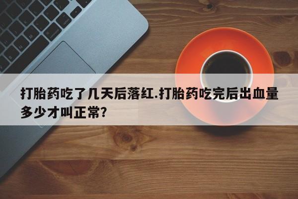 米非米索网上私人药店微信打胎药吃了几天后落红.打胎药吃完后出血量多少才叫正常？