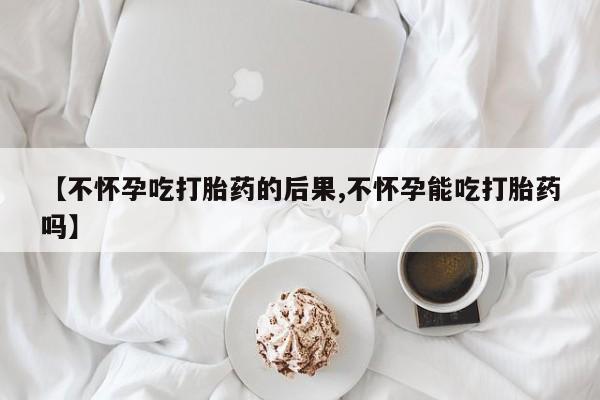 米非米索网上私人药店微信【不怀孕吃打胎药的后果,不怀孕能吃打胎药吗】