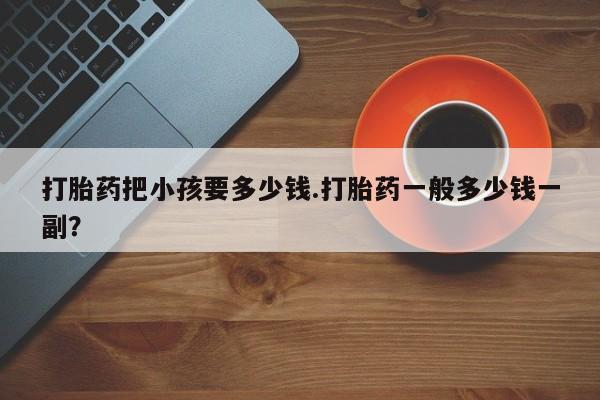 米非米索网上私人药店微信打胎药把小孩要多少钱.打胎药一般多少钱一副？