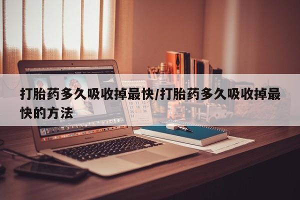 米非米索网上私人药店微信打胎药多久吸收掉最快/打胎药多久吸收掉最快的方法
