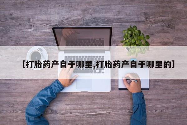 米非米索网上私人药店微信【打胎药产自于哪里,打胎药产自于哪里的】