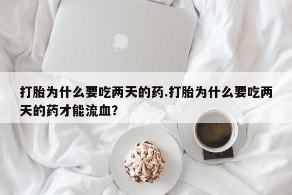 米非米索网上私人药店微信打胎为什么要吃两天的药.打胎为什么要吃两天的药才能流血？