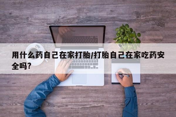 米非米索网上私人药店微信用什么药自己在家打胎/打胎自己在家吃药安全吗?