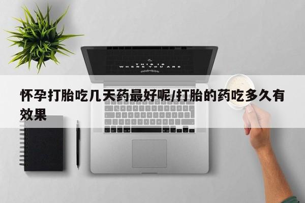 米非米索网上私人药店微信怀孕打胎吃几天药最好呢/打胎的药吃多久有效果
