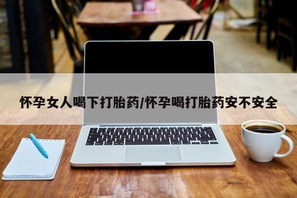 米非米索网上私人药店微信怀孕女人喝下打胎药/怀孕喝打胎药安不安全