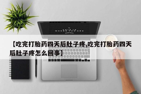 米非米索网上私人药店微信【吃完打胎药四天后肚子疼,吃完打胎药四天后肚子疼怎么回事】