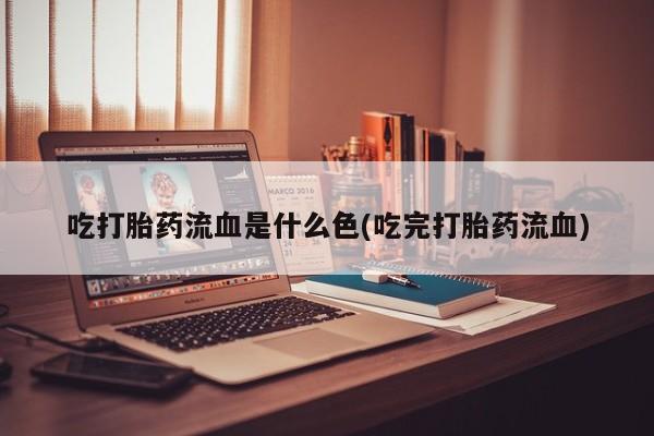 米非米索网上私人药店微信吃打胎药流血是什么色(吃完打胎药流血)