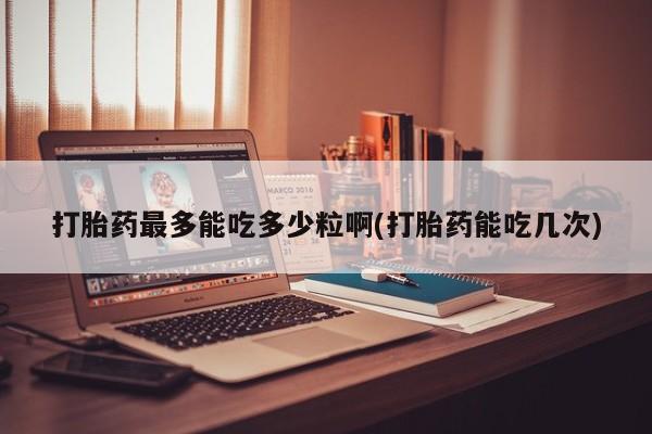 米非米索网上私人药店微信打胎药最多能吃多少粒啊(打胎药能吃几次)