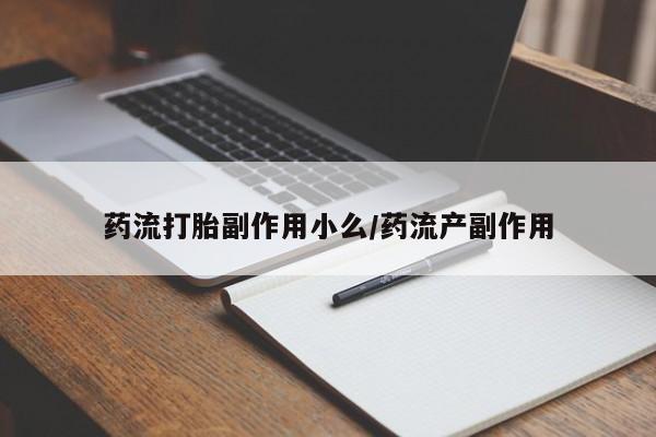 米非米索网上私人药店微信药流打胎副作用小么/药流产副作用