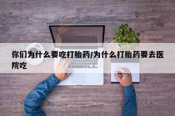 米非米索网上私人药店微信你们为什么要吃打胎药/为什么打胎药要去医院吃