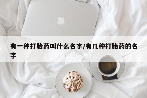 米非米索网上私人药店微信有一种打胎药叫什么名字/有几种打胎药的名字