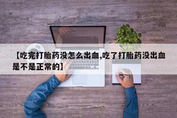 米非米索网上私人药店微信【吃完打胎药没怎么出血,吃了打胎药没出血是不是正常的】