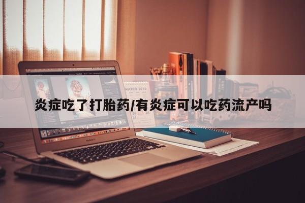 米非米索网上私人药店微信炎症吃了打胎药/有炎症可以吃药流产吗