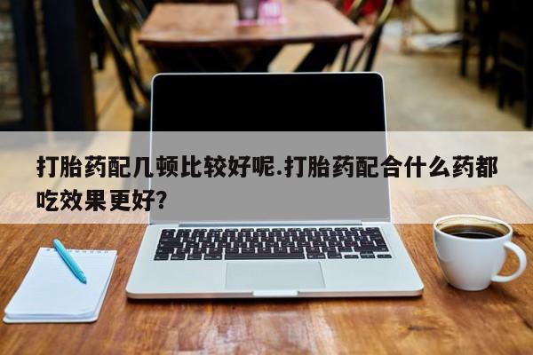 米非米索网上私人药店微信打胎药配几顿比较好呢.打胎药配合什么药都吃效果更好？