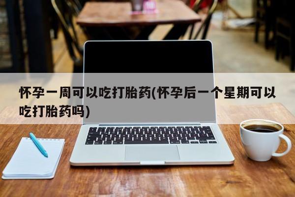 米非米索网上私人药店微信怀孕一周可以吃打胎药(怀孕后一个星期可以吃打胎药吗)