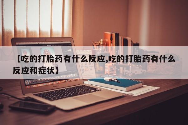 米非米索网上私人药店微信【吃的打胎药有什么反应,吃的打胎药有什么反应和症状】