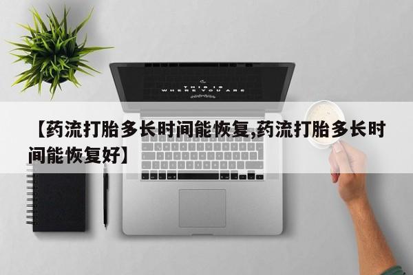 米非米索网上私人药店微信【药流打胎多长时间能恢复,药流打胎多长时间能恢复好】